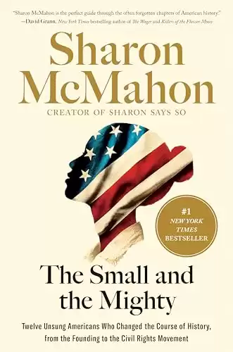 The Small and the Mighty: Twelve Unsung Americans Who Changed the Course of History, From the Founding to the Civil Rights Movement